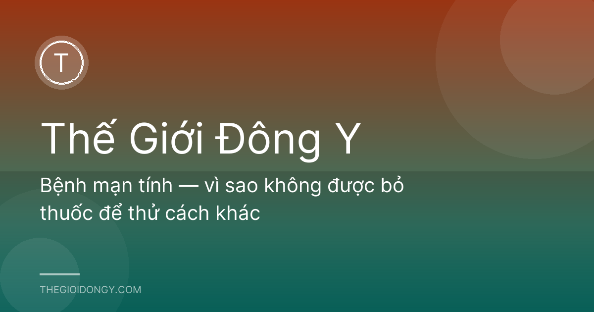 Bệnh mạn tính — vì sao không được bỏ thuốc để thử cách khác