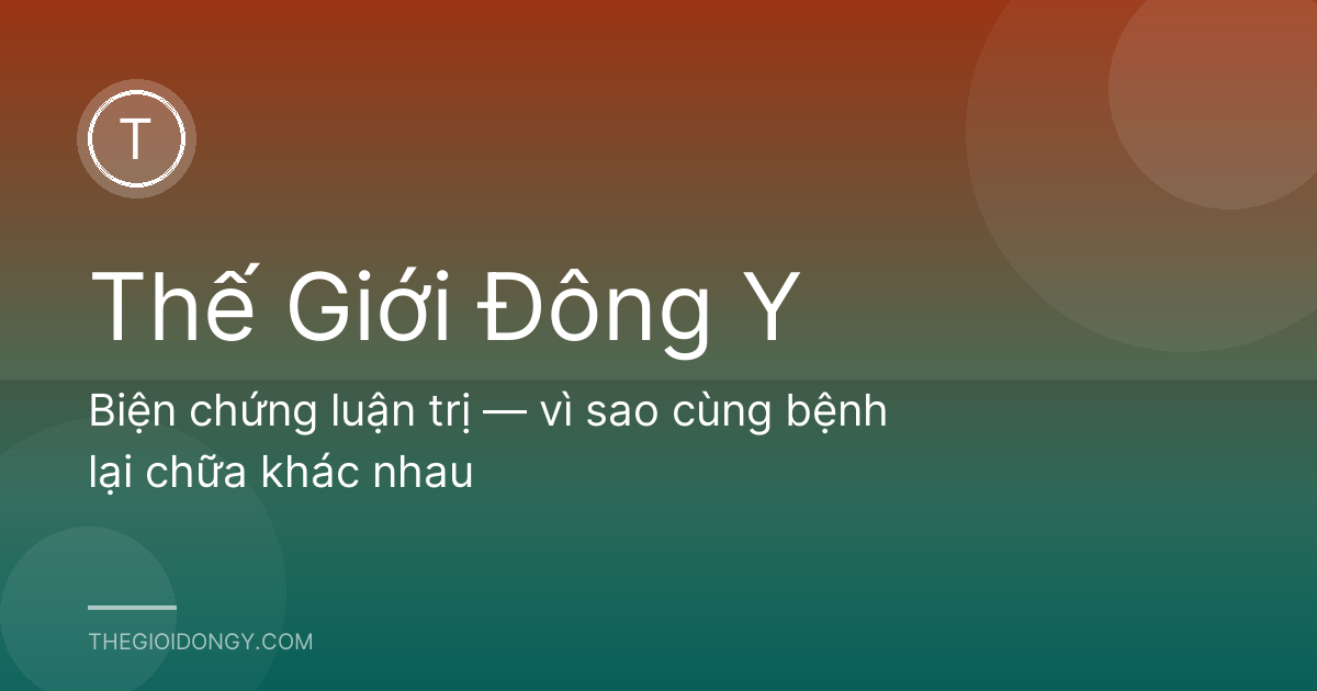 Biện chứng luận trị — vì sao cùng bệnh lại chữa khác nhau