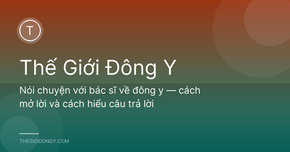 Nói chuyện với bác sĩ về đông y — cách mở lời và cách hiểu câu trả lời