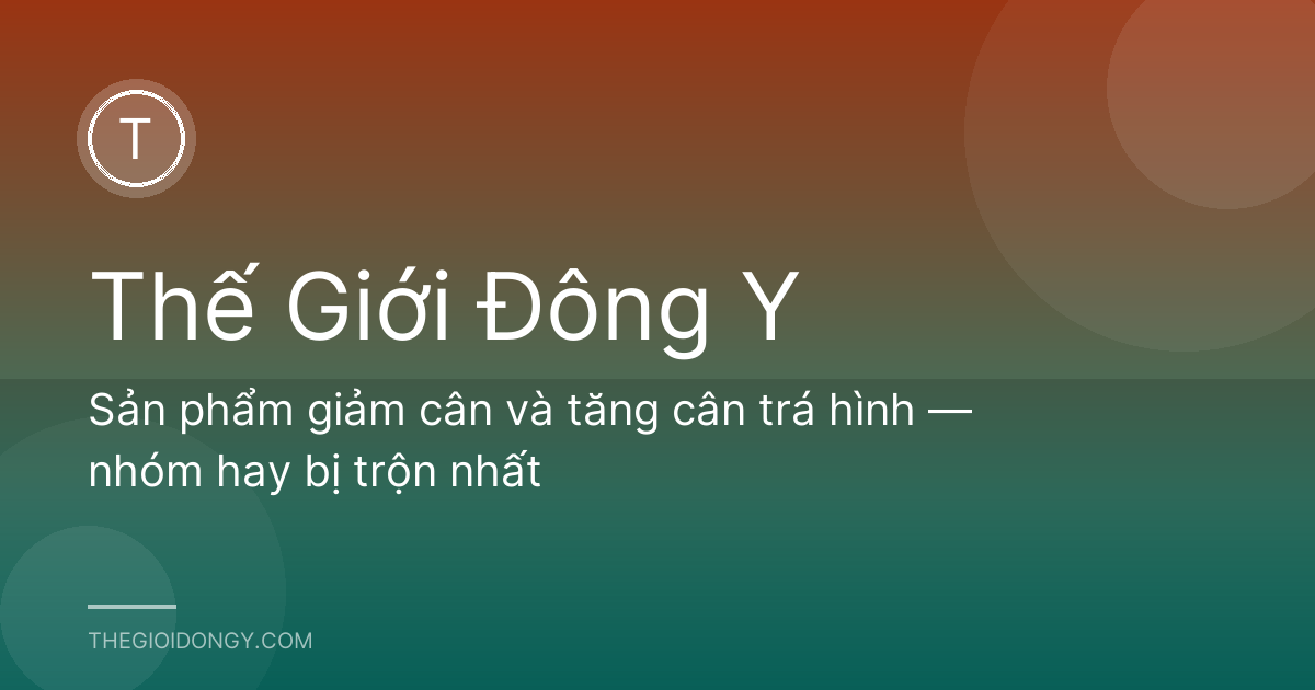 Sản phẩm giảm cân và tăng cân trá hình — nhóm hay bị trộn nhất