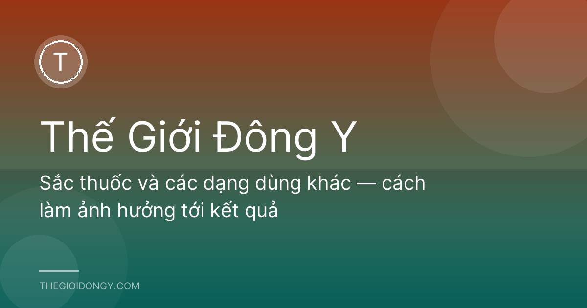 Sắc thuốc và các dạng dùng khác — cách làm ảnh hưởng tới kết quả