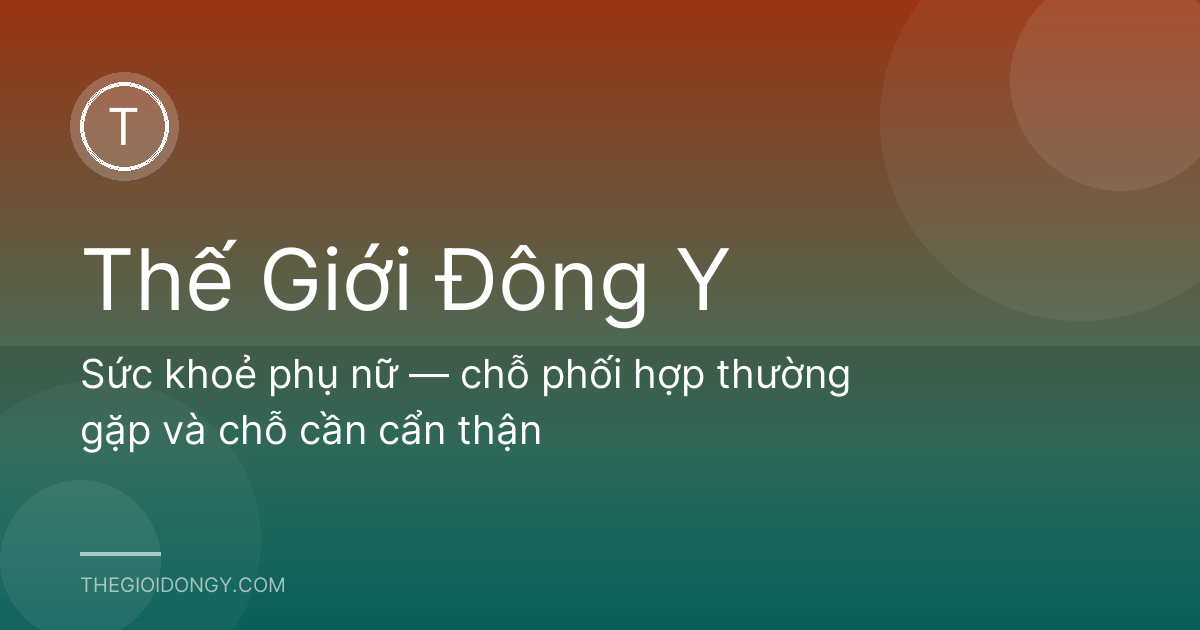 Sức khoẻ phụ nữ — chỗ phối hợp thường gặp và chỗ cần cẩn thận