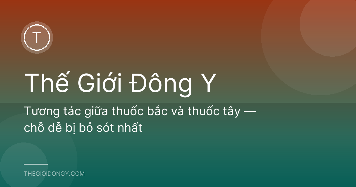 Tương tác giữa thuốc bắc và thuốc tây — chỗ dễ bị bỏ sót nhất
