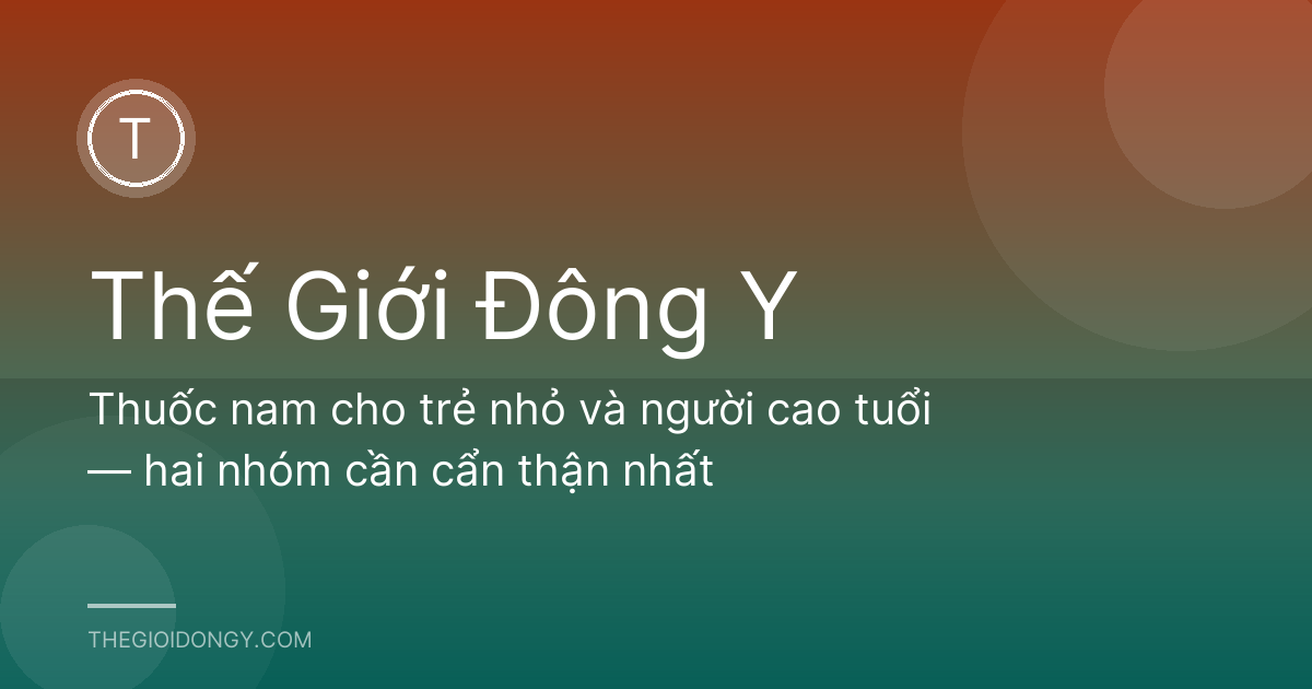 Thuốc nam cho trẻ nhỏ và người cao tuổi — hai nhóm cần cẩn thận nhất